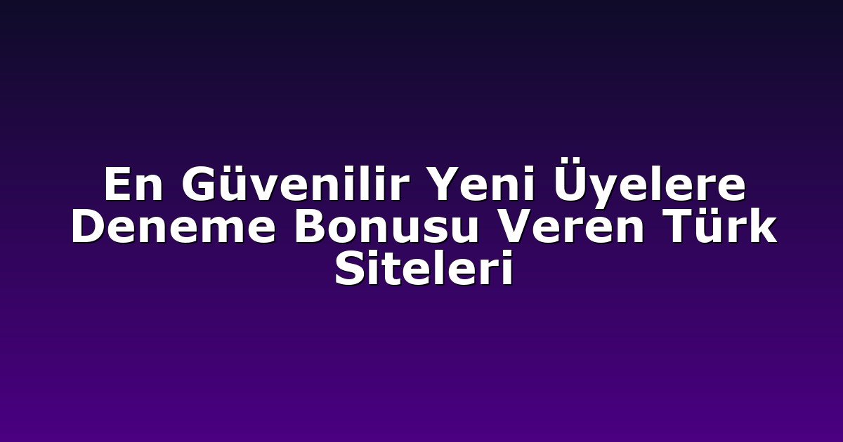 En Güvenilir Yeni Üyelere Deneme Bonusu Veren Türk Siteleri