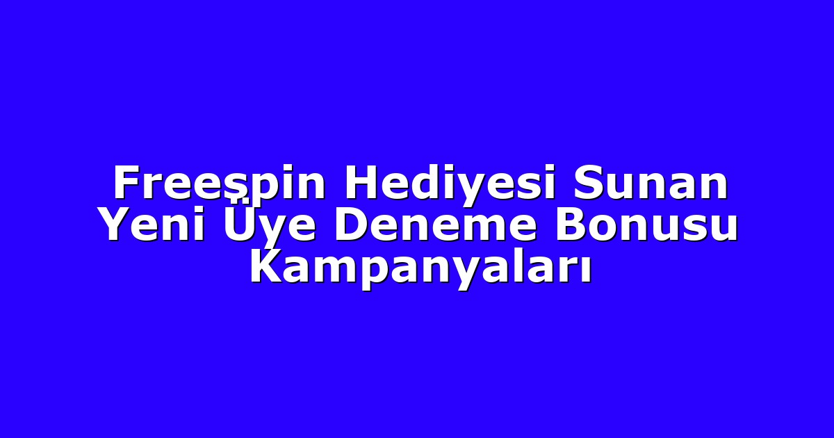 Freespin Hediyesi Sunan Yeni Üye Deneme Bonusu Kampanyaları