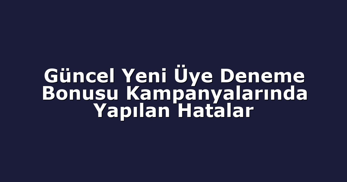 Deneme Bonusu - Anasayfa 4 Güncel Yeni Üye Deneme Bonusu Kampanyalarında Yapılan Hatalar