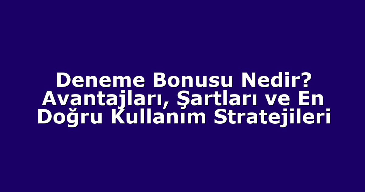 Deneme Bonusu Nedir? Avantajları, Şartları ve En Doğru Kullanım Stratejileri