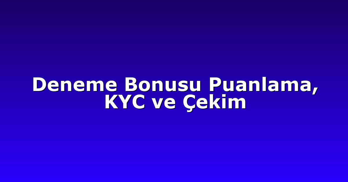 Deneme Bonusu Puanlama, KYC ve Çekim
