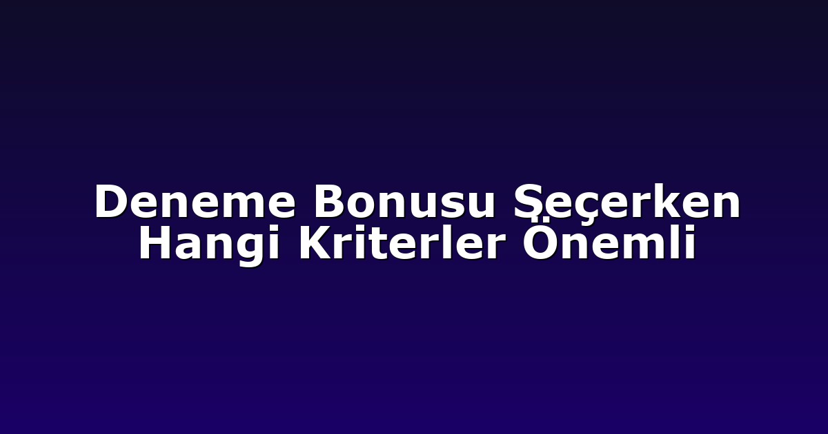 Deneme Bonusu Seçerken Hangi Kriterler Önemli