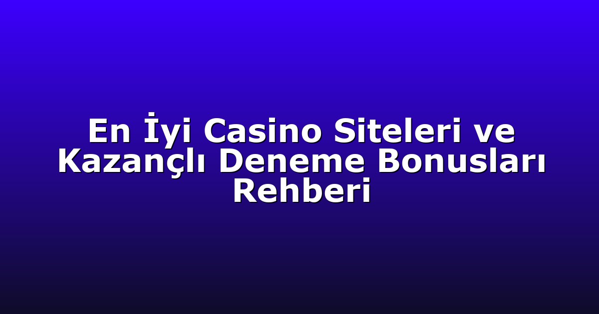 En İyi Casino Siteleri ve Kazançlı Deneme Bonusları Rehberi