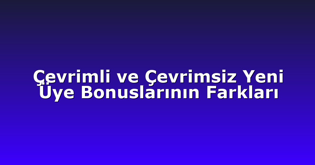 Çevrimli ve Çevrimsiz Yeni Üye Bonuslarının Farkları