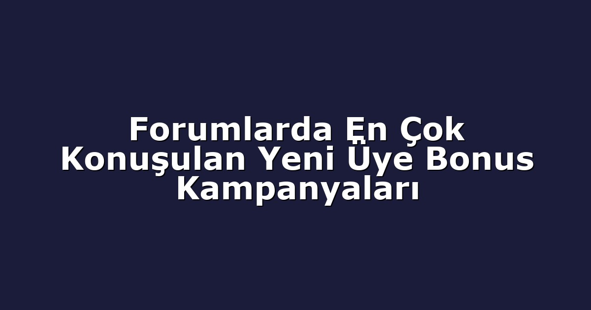 Forumlarda En Çok Konuşulan Yeni Üye Bonus Kampanyaları