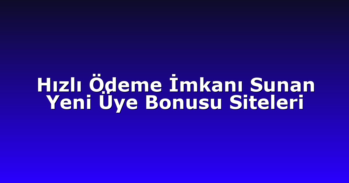 Hızlı Ödeme İmkanı Sunan Yeni Üye Bonusu Siteleri