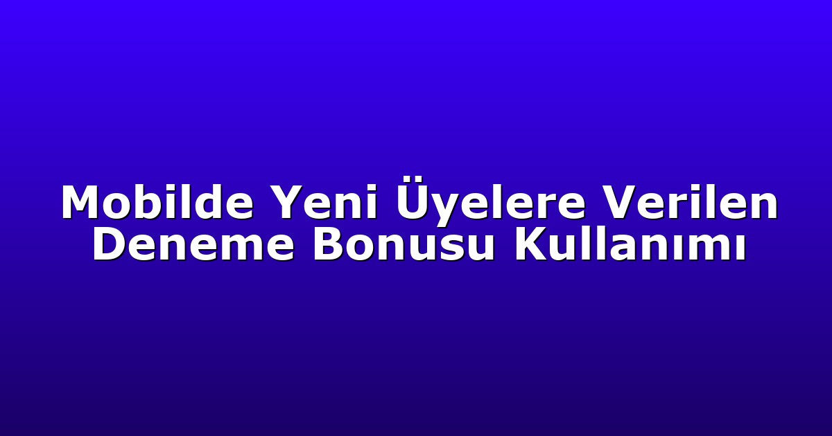 Mobilde Yeni Üyelere Verilen Deneme Bonusu Kullanımı