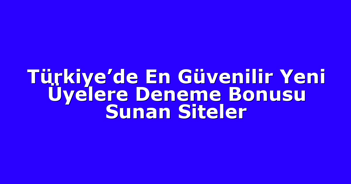 Türkiye’de En Güvenilir Yeni Üyelere Deneme Bonusu Sunan Siteler