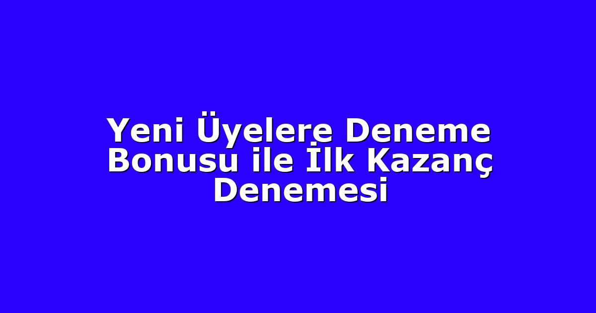 Yeni Üyelere Deneme Bonusu ile İlk Kazanç Denemesi