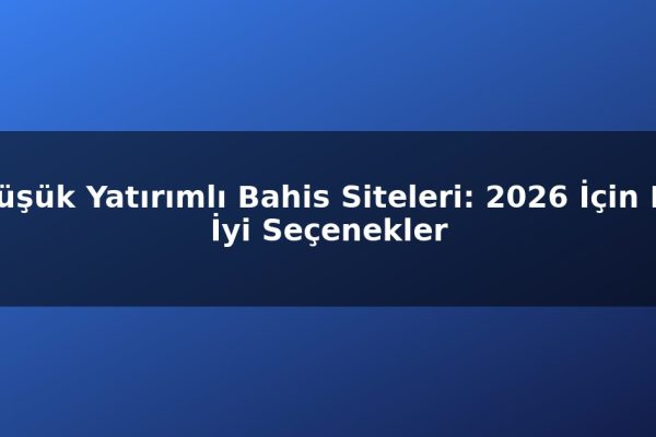 Düşük Yatırımlı Bahis Siteleri: 2026 İçin En İyi Seçenekler